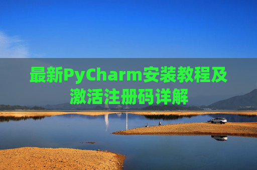 最新PyCharm安装教程及激活注册码详解