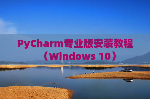 PyCharm专业版安装教程（Windows 10）